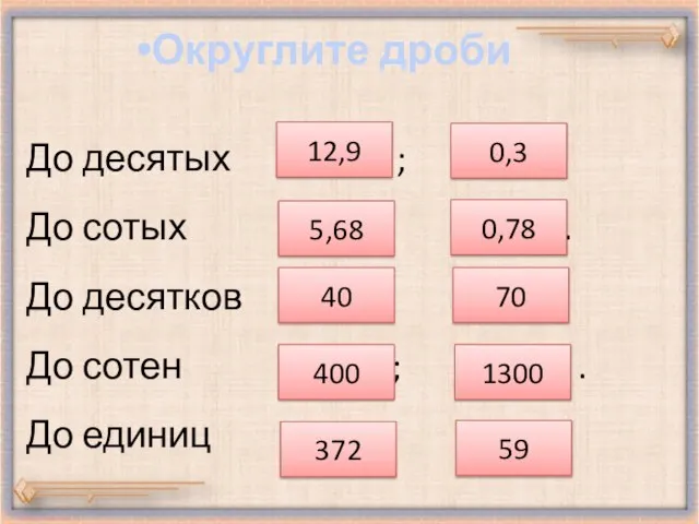 До десятых 12, 88 ; 0,33 . До сотых 5, 678; 0,781