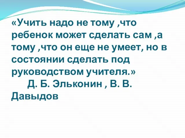 «Учить надо не тому ,что ребенок может сделать сам ,а тому ,что