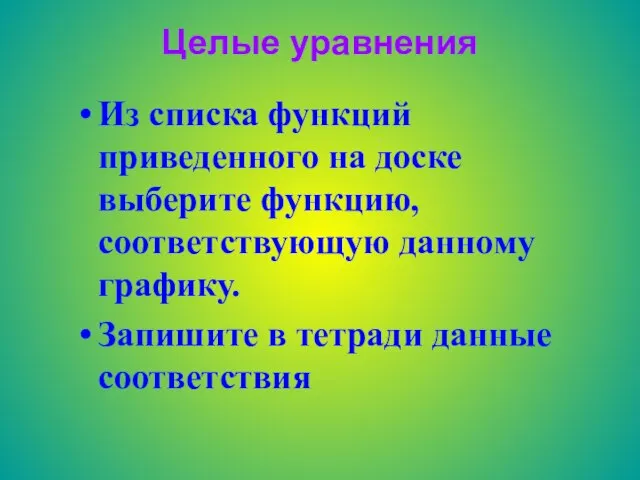 Целые уравнения Из списка функций приведенного на доске выберите функцию, соответствующую данному