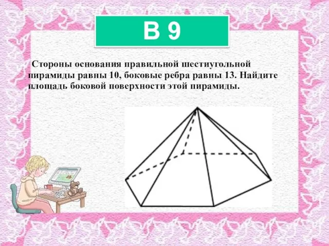 Стороны основания правильной шестиугольной пирамиды равны 10, боковые ребра равны 13. Найдите