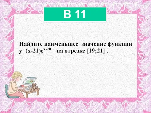 Найдите наименьшее значение функции y=(x-21)ex-20 на отрезке [19;21] . B 11