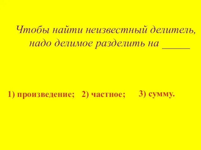 Чтобы найти неизвестный делитель, надо делимое разделить на _____ 1) произведение; 2) частное; 3) сумму.