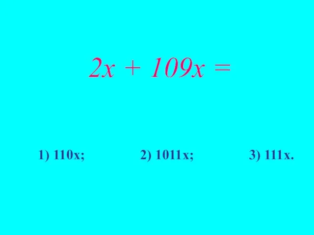 2х + 109х = 1) 110х; 2) 1011х; 3) 111х.