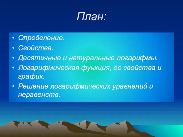 План: Определение. Свойства. Десятичные и натуральные логарифмы. Логарифмическая функция, ее свойства и