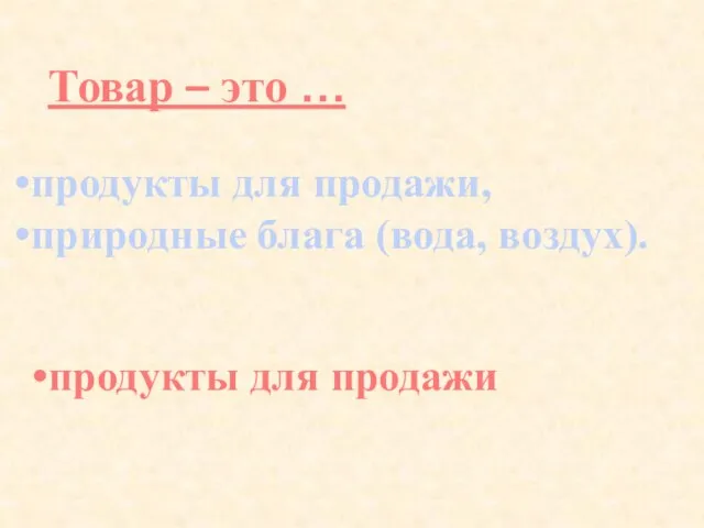 Товар – это … продукты для продажи, природные блага (вода, воздух). продукты для продажи