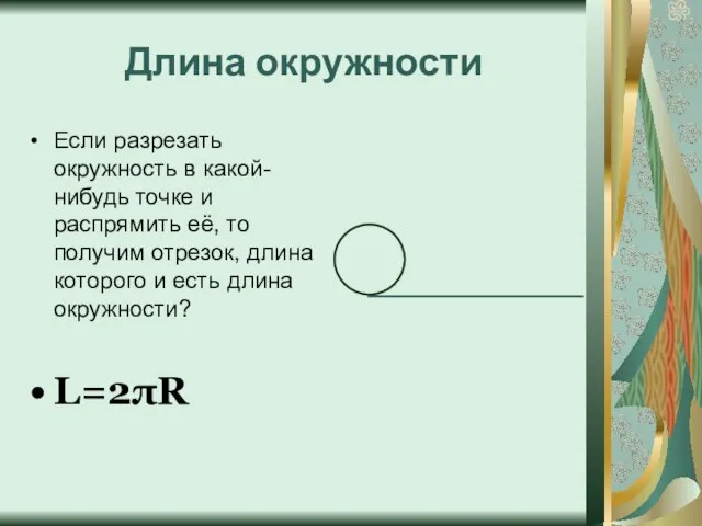 Длина окружности Если разрезать окружность в какой-нибудь точке и распрямить её, то