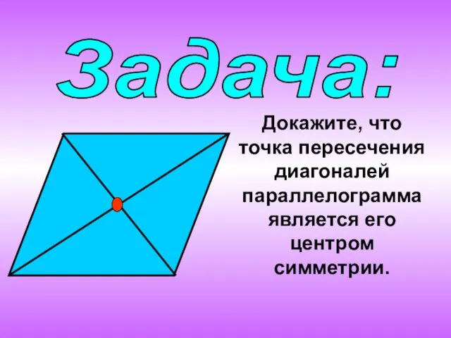 Задача: Докажите, что точка пересечения диагоналей параллелограмма является его центром симметрии.