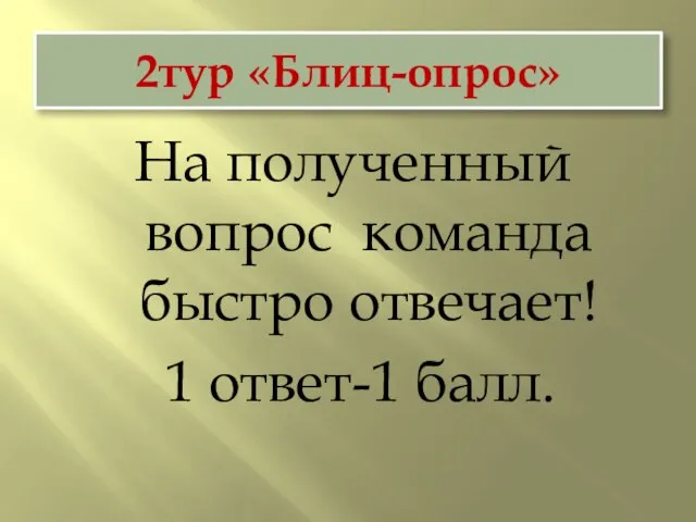 2тур «Блиц-опрос» На полученный вопрос команда быстро отвечает! 1 ответ-1 балл.