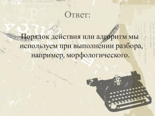 Ответ: Порядок действия или алгоритм мы используем при выполнении разбора, например, морфологического.