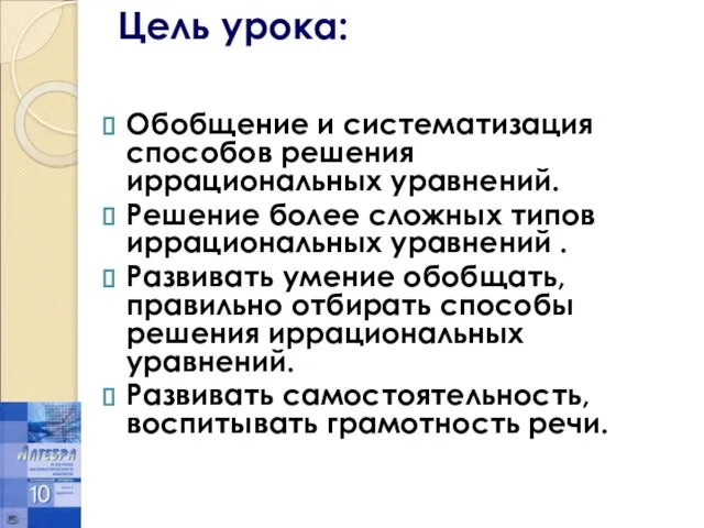 Цель урока: Обобщение и систематизация способов решения иррациональных уравнений. Решение более сложных