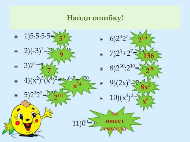 Найди ошибку! 1)5∙5∙5∙5=45 2)(-3)2=-3∙3=-9 3)71=1 4)(х2)3(х4)2=(х6)5=х30 5)2327=221 6)2327=410 7)23+27=210 8)230:210=23 9)(2х)3=2х3 10)(х3)2=х9