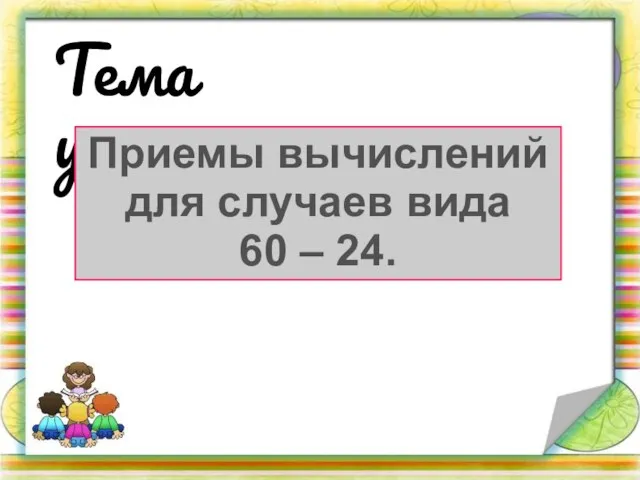 Тема урока: Приемы вычислений для случаев вида 60 – 24.