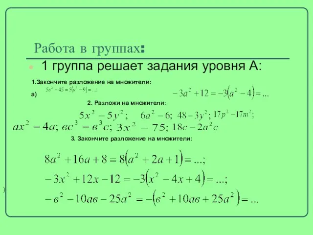 Работа в группах: 1 группа решает задания уровня А: 1.Закончите разложение на