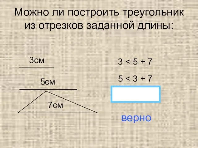 Можно ли построить треугольник из отрезков заданной длины: 3см 5см 7см 3 5 7 верно