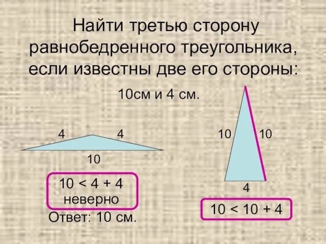 Найти третью сторону равнобедренного треугольника, если известны две его стороны: 10см и