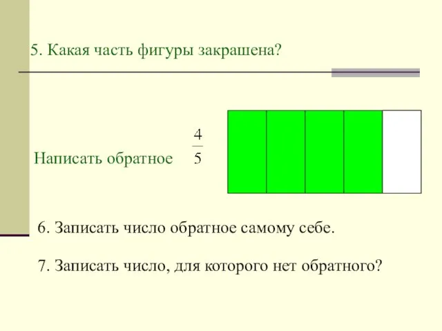 5. Какая часть фигуры закрашена? Написать обратное 6. Записать число обратное самому