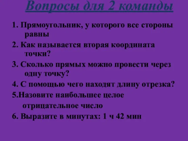 Вопросы для 2 команды 1. Прямоугольник, у которого все стороны равны 2.