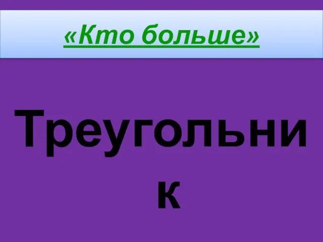 «Кто больше» Треугольник