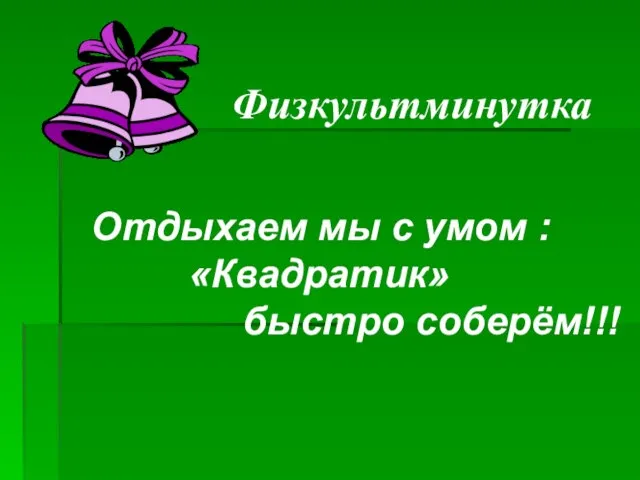 Отдыхаем мы с умом : «Квадратик» быстро соберём!!! Физкультминутка