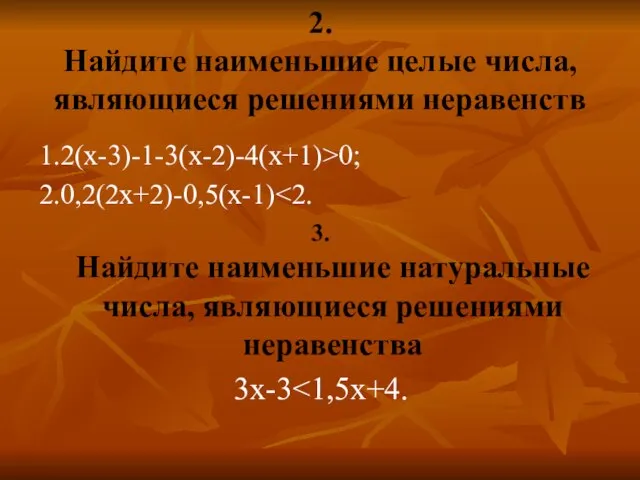 2. Найдите наименьшие целые числа, являющиеся решениями неравенств 1.2(х-3)-1-3(х-2)-4(х+1)>0; 2.0,2(2х+2)-0,5(х-1) 3. Найдите