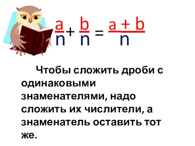 a n Чтобы сложить дроби с одинаковыми знаменателями, надо сложить их числители,