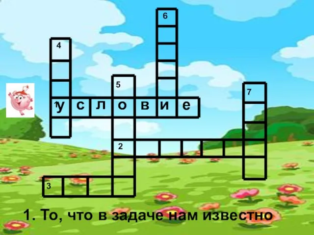 1. То, что в задаче нам известно у с л о в и е