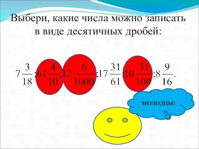 Выбери, какие числа можно записать в виде десятичных дробей: МОЛОДЦЫ!