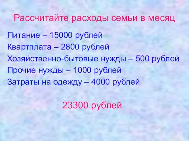 Рассчитайте расходы семьи в месяц Питание – 15000 рублей Квартплата – 2800