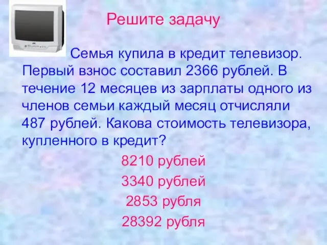Решите задачу Семья купила в кредит телевизор. Первый взнос составил 2366 рублей.