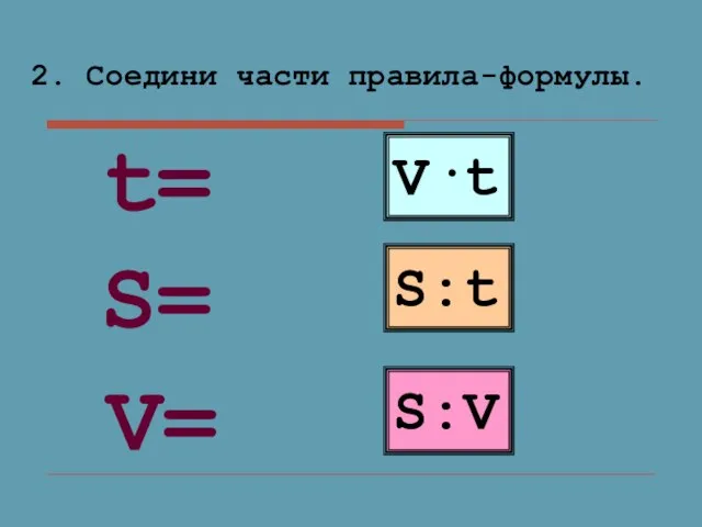 2. Соедини части правила-формулы. V·t S:t S:V S= V= t=