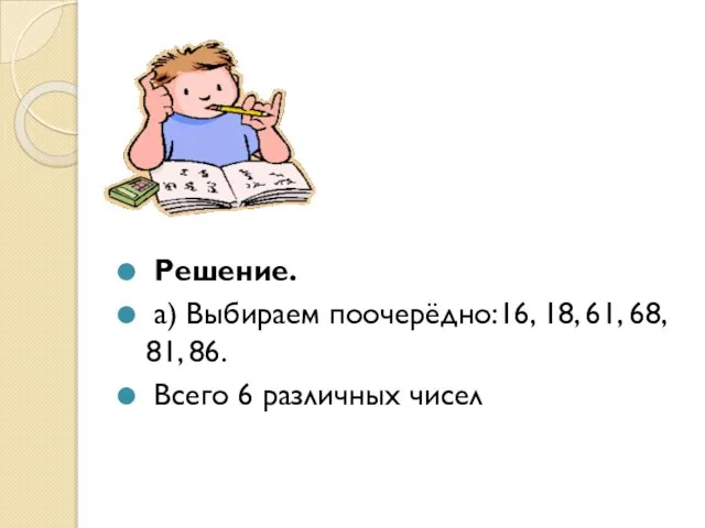 Решение. а) Выбираем поочерёдно:16, 18, 61, 68, 81, 86. Всего 6 различных чисел