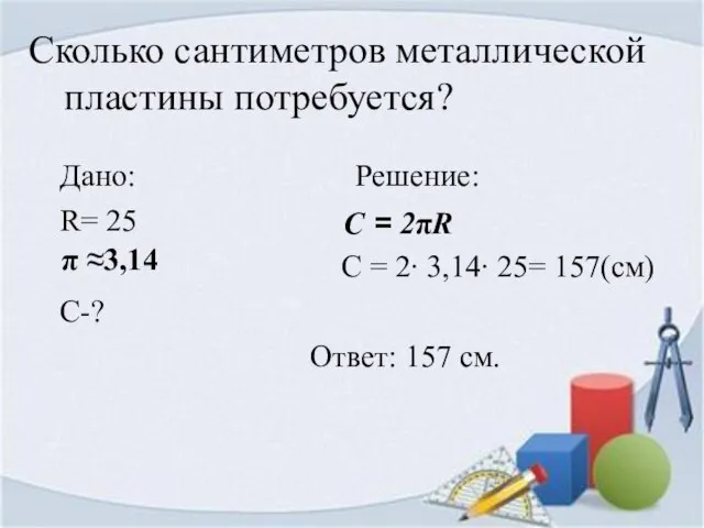 Сколько сантиметров металлической пластины потребуется? Дано: Решение: R= 25 C = 2∙