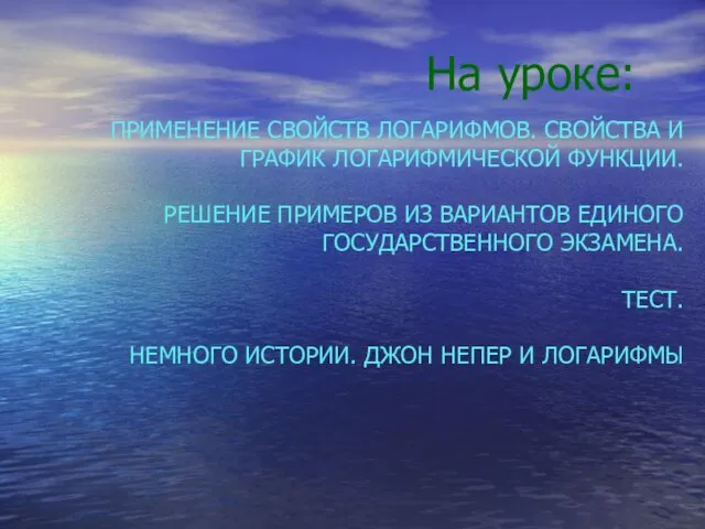 На уроке: ПРИМЕНЕНИЕ СВОЙСТВ ЛОГАРИФМОВ. СВОЙСТВА И ГРАФИК ЛОГАРИФМИЧЕСКОЙ ФУНКЦИИ. РЕШЕНИЕ ПРИМЕРОВ