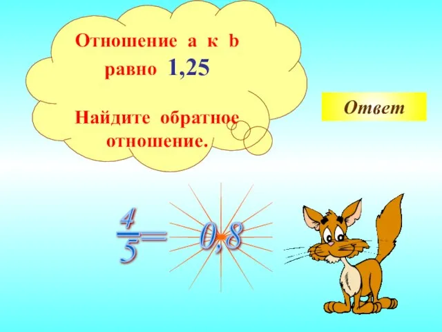 Ответ Отношение a к b равно 1,25 Найдите обратное отношение.