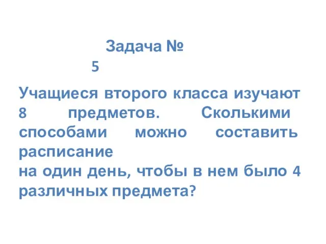 Задача № 5 Учащиеся второго класса изучают 8 предметов. Сколькими способами можно