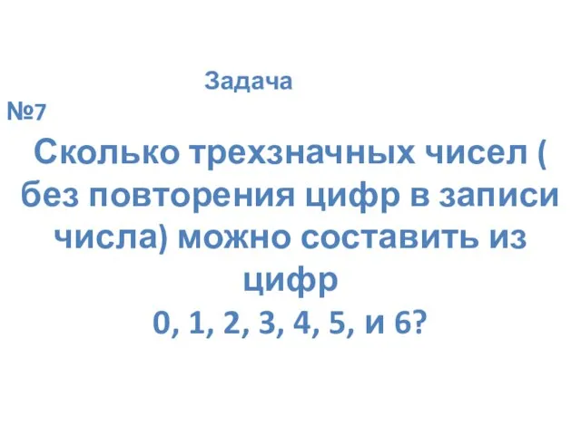 Задача №7 Сколько трехзначных чисел ( без повторения цифр в записи числа)