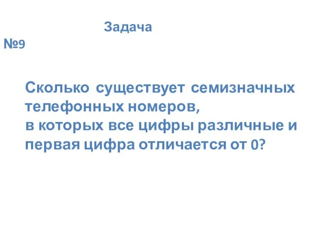 Задача №9 Сколько существует семизначных телефонных номеров, в которых все цифры различные