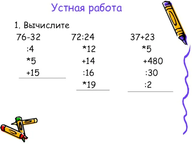 Устная работа Вычислите 76-32 72:24 37+23 :4 *12 *5 *5 +14 +480