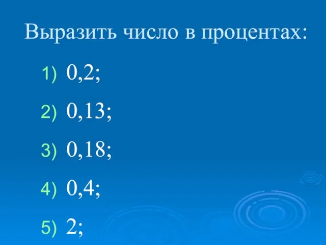 0,2; 0,13; 0,18; 0,4; 2; 3,5; 1,38; 0,03. Выразить число в процентах: