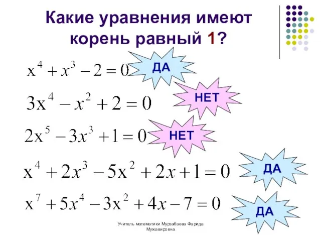 Учитель математики Мурзабаева Фарида Мужавировна Какие уравнения имеют корень равный 1? ДА НЕТ НЕТ ДА ДА