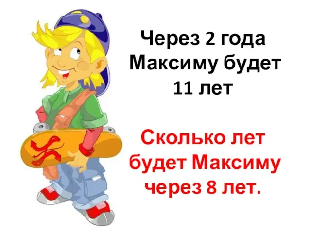 Через 2 года Максиму будет 11 лет Сколько лет будет Максиму через 8 лет.