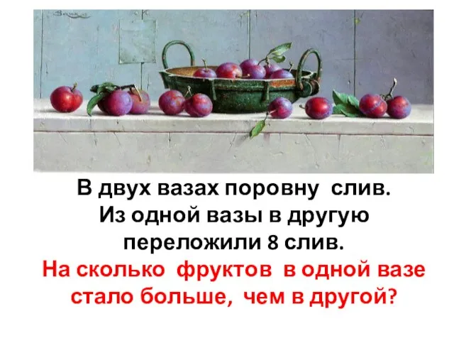 В двух вазах поровну слив. Из одной вазы в другую переложили 8