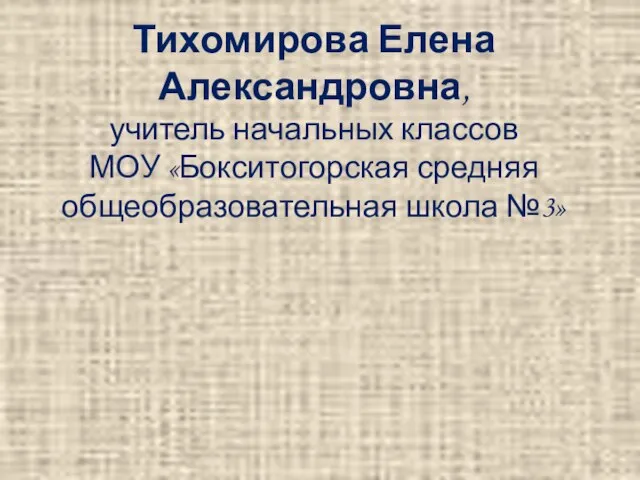 Тихомирова Елена Александровна, учитель начальных классов МОУ «Бокситогорская средняя общеобразовательная школа №3»