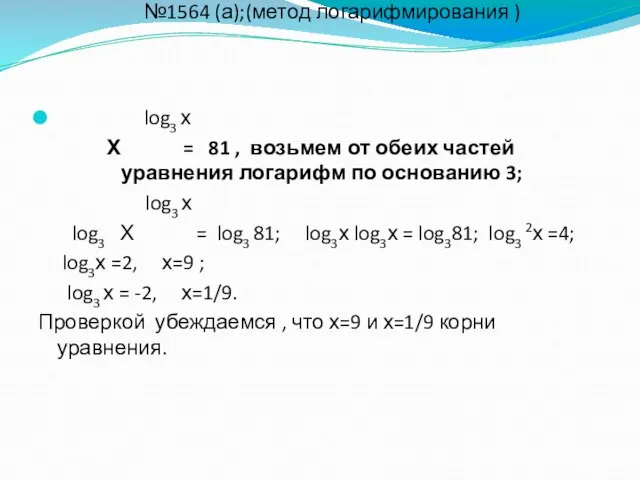 №1564 (а);(метод логарифмирования ) log3 х Х = 81 , возьмем от