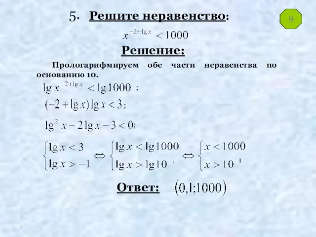 Решите неравенство: Решение: Ответ: Прологарифмируем обе части неравенства по основанию 10. ; ; ; 9 5.