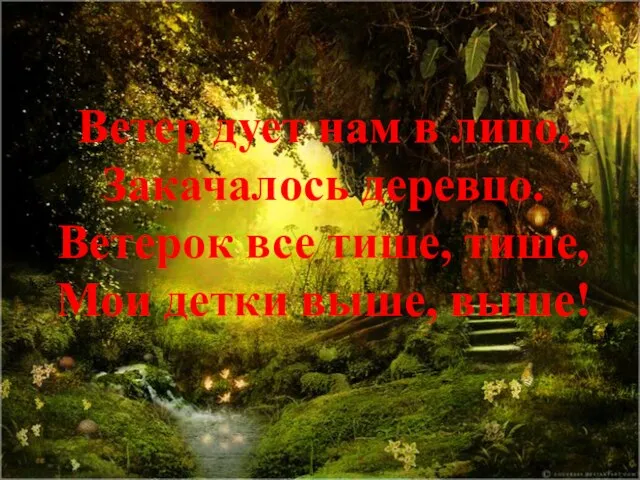 Ветер дует нам в лицо, Закачалось деревцо. Ветерок все тише, тише, Мои детки выше, выше!