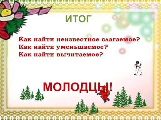 ИТОГ Как найти неизвестное слагаемое? Как найти уменьшаемое? Как найти вычитаемое? МОЛОДЦЫ!