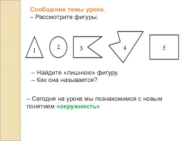 Сообщение темы урока. – Рассмотрите фигуры: – Найдите «лишнюю» фигуру. – Как