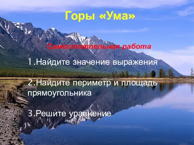 Горы «Ума» Самостоятельная работа 1.Найдите значение выражения 2.Найдите периметр и площадь прямоугольника 3.Решите уравнение