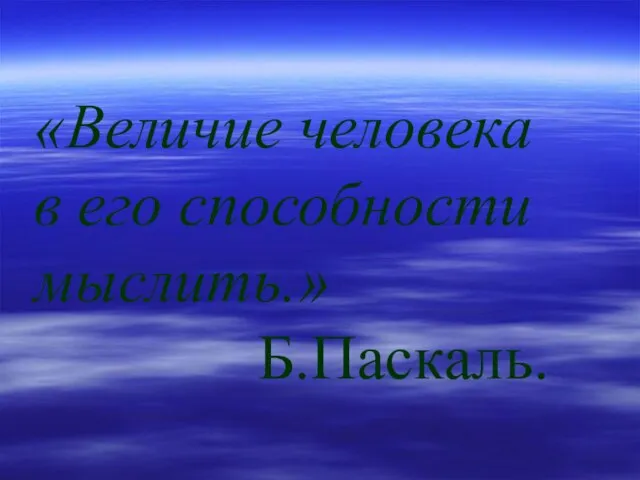 «Величие человека в его способности мыслить.» Б.Паскаль.